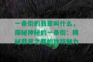 一条街的翡翠叫什么，探秘神秘的一条街：揭秘翡翠之都的独特魅力