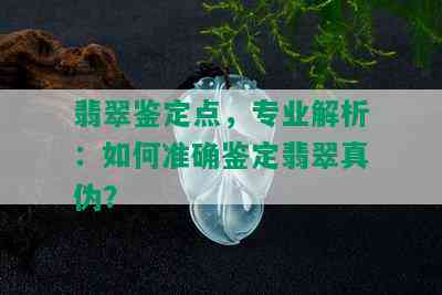 翡翠鉴定点，专业解析：如何准确鉴定翡翠真伪？