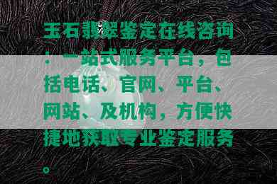 玉石翡翠鉴定在线咨询：一站式服务平台，包括电话、官网、平台、网站、及机构，方便快捷地获取专业鉴定服务。