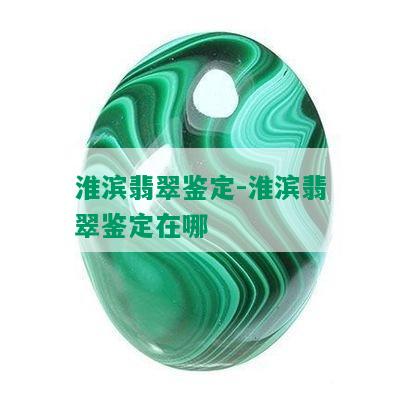 淮滨翡翠鉴定-淮滨翡翠鉴定在哪