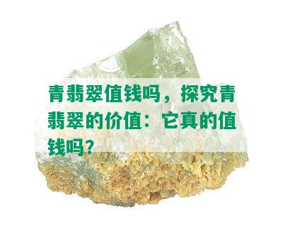 青翡翠值钱吗，探究青翡翠的价值：它真的值钱吗？