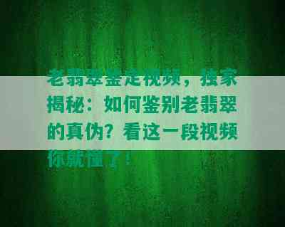 老翡翠鉴定视频，独家揭秘：如何鉴别老翡翠的真伪？看这一段视频你就懂了！