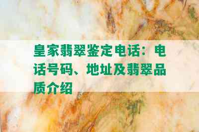 皇家翡翠鉴定电话：电话号码、地址及翡翠品质介绍