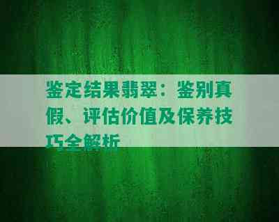 鉴定结果翡翠：鉴别真假、评估价值及保养技巧全解析