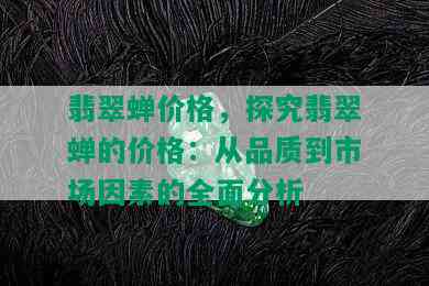 翡翠蝉价格，探究翡翠蝉的价格：从品质到市场因素的全面分析