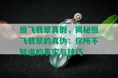 恒飞翡翠真假，揭秘恒飞翡翠的真伪：你所不知道的事实与技巧