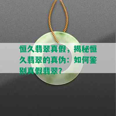 恒久翡翠真假，揭秘恒久翡翠的真伪：如何鉴别真假翡翠？