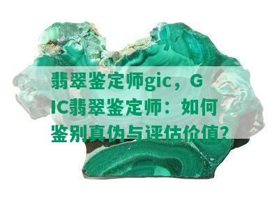 翡翠鉴定师gic，GIC翡翠鉴定师：如何鉴别真伪与评估价值？