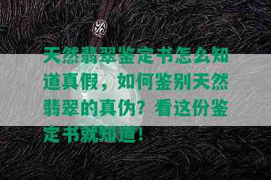 天然翡翠鉴定书怎么知道真假，如何鉴别天然翡翠的真伪？看这份鉴定书就知道！