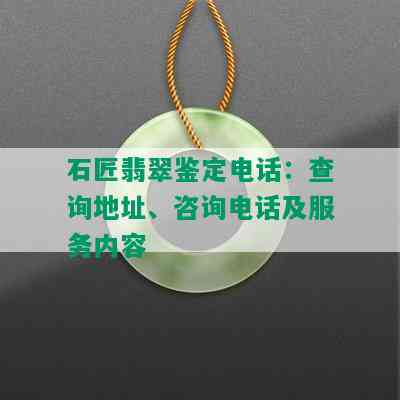 石匠翡翠鉴定电话：查询地址、咨询电话及服务内容