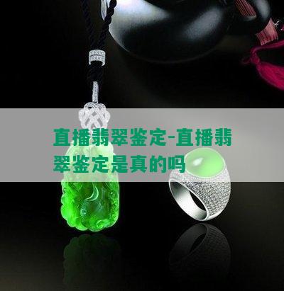 直播翡翠鉴定-直播翡翠鉴定是真的吗