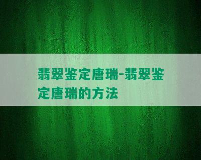 翡翠鉴定唐瑞-翡翠鉴定唐瑞的方法