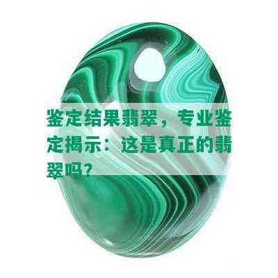 鉴定结果翡翠，专业鉴定揭示：这是真正的翡翠吗？