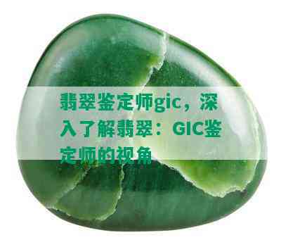 翡翠鉴定师gic，深入了解翡翠：GIC鉴定师的视角