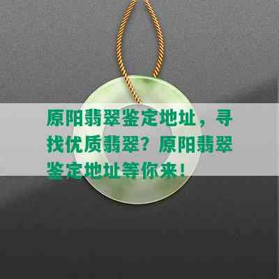 原阳翡翠鉴定地址，寻找优质翡翠？原阳翡翠鉴定地址等你来！