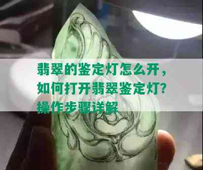 翡翠的鉴定灯怎么开，如何打开翡翠鉴定灯？操作步骤详解