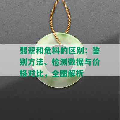 翡翠和危料的区别：鉴别方法、检测数据与价格对比，全图解析