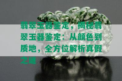 翡翠玉器鉴定，揭秘翡翠玉器鉴定：从颜色到质地，全方位解析真假之谜