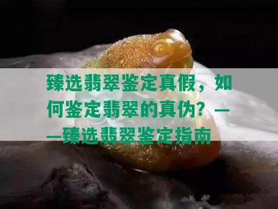 臻选翡翠鉴定真假，如何鉴定翡翠的真伪？——臻选翡翠鉴定指南