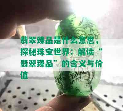 翡翠臻品是什么意思，探秘珠宝世界：解读“翡翠臻品”的含义与价值