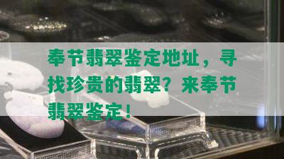 奉节翡翠鉴定地址，寻找珍贵的翡翠？来奉节翡翠鉴定！