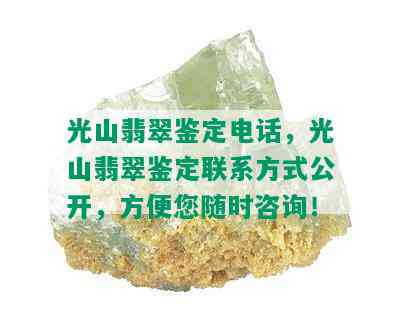 光山翡翠鉴定电话，光山翡翠鉴定联系方式公开，方便您随时咨询！