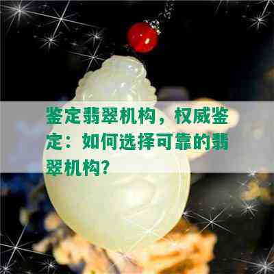 鉴定翡翠机构，权威鉴定：如何选择可靠的翡翠机构？