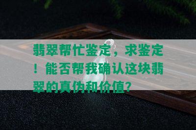 翡翠帮忙鉴定，求鉴定！能否帮我确认这块翡翠的真伪和价值？