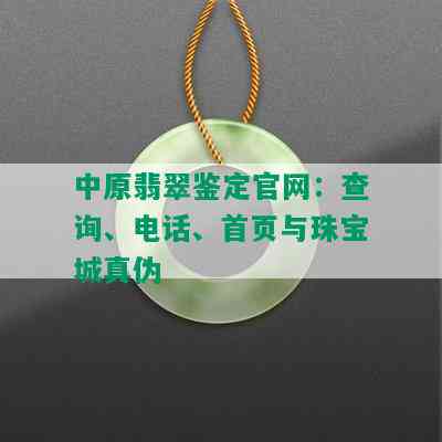 中原翡翠鉴定官网：查询、电话、首页与珠宝城真伪