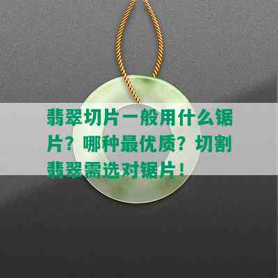 翡翠切片一般用什么锯片？哪种更优质？切割翡翠需选对锯片！