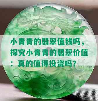 小青青的翡翠值钱吗，探究小青青的翡翠价值：真的值得投资吗？