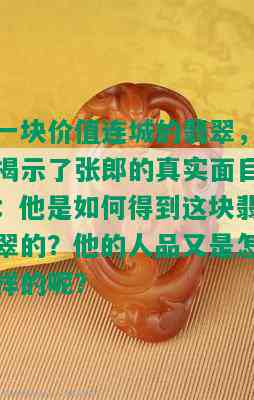 一块价值连城的翡翠，揭示了张郎的真实面目：他是如何得到这块翡翠的？他的人品又是怎样的呢？