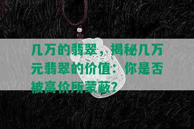 几万的翡翠，揭秘几万元翡翠的价值：你是否被高价所蒙蔽？