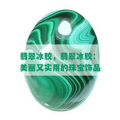 翡翠冰胶，翡翠冰胶：美丽又实用的珠宝饰品