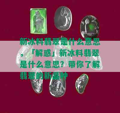 新冰料翡翠是什么意思，「解惑」新冰料翡翠是什么意思？带你了解翡翠的新品种