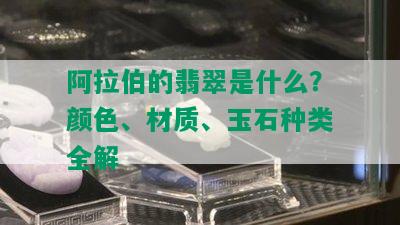  *** 的翡翠是什么？颜色、材质、玉石种类全解