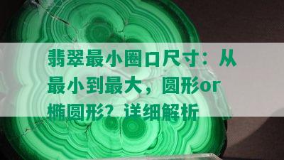 翡翠最小圈口尺寸：从最小到更大，圆形or椭圆形？详细解析