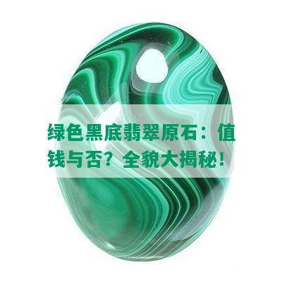 绿色黑底翡翠原石：值钱与否？全貌大揭秘！