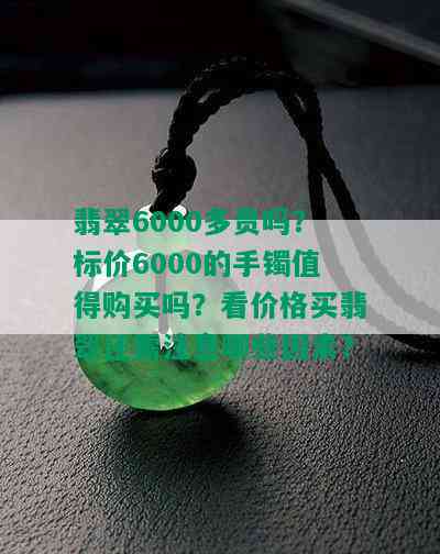 翡翠6000多贵吗？标价6000的手镯值得购买吗？看价格买翡翠还需注意哪些因素？