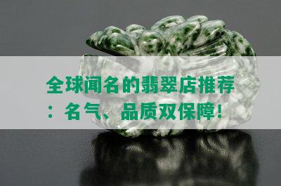 全球闻名的翡翠店推荐：名气、品质双保障！