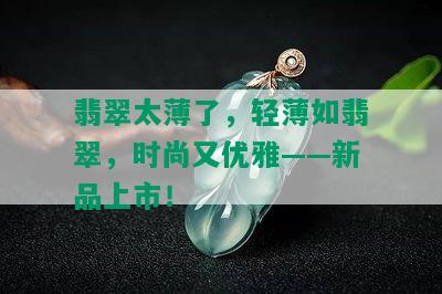 翡翠太薄了，轻薄如翡翠，时尚又优雅——新品上市！