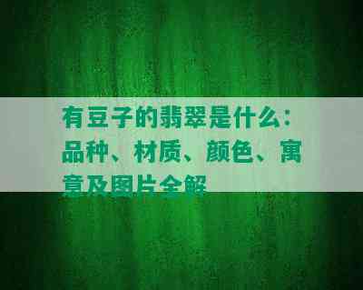 有豆子的翡翠是什么：品种、材质、颜色、寓意及图片全解