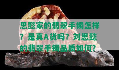 思懿家的翡翠手镯怎样？是真A货吗？刘思懿的翡翠手镯品质如何？