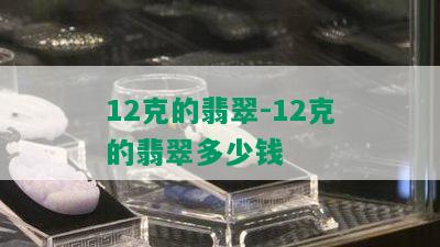 12克的翡翠-12克的翡翠多少钱