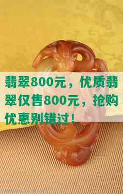 翡翠800元，优质翡翠仅售800元，抢购优惠别错过！