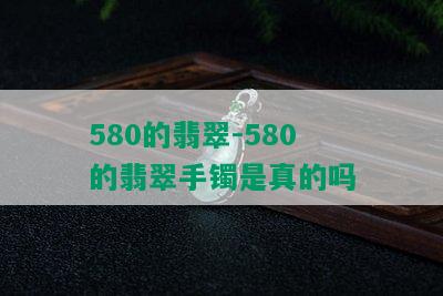 580的翡翠-580的翡翠手镯是真的吗