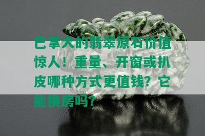 巴掌大的翡翠原石价值惊人！重量、开窗或扒皮哪种方式更值钱？它能换房吗？