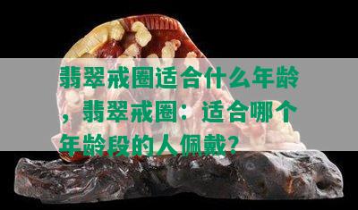 翡翠戒圈适合什么年龄，翡翠戒圈：适合哪个年龄段的人佩戴？