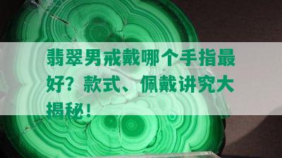 翡翠男戒戴哪个手指更好？款式、佩戴讲究大揭秘！