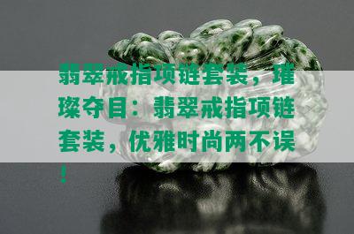 翡翠戒指项链套装，璀璨夺目：翡翠戒指项链套装，优雅时尚两不误！